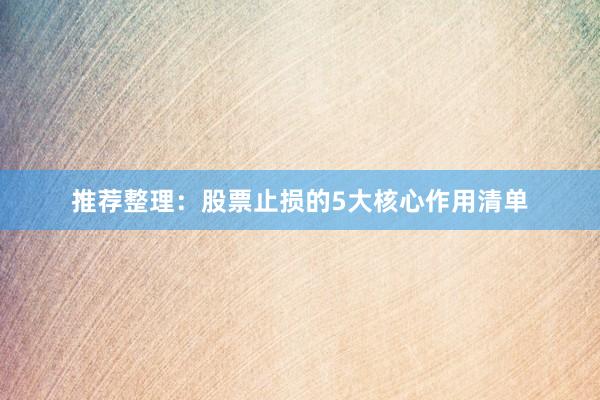 推荐整理：股票止损的5大核心作用清单