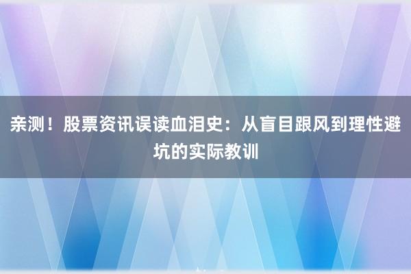 亲测！股票资讯误读血泪史：从盲目跟风到理性避坑的实际教训
