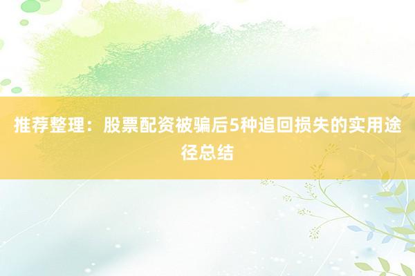 推荐整理：股票配资被骗后5种追回损失的实用途径总结