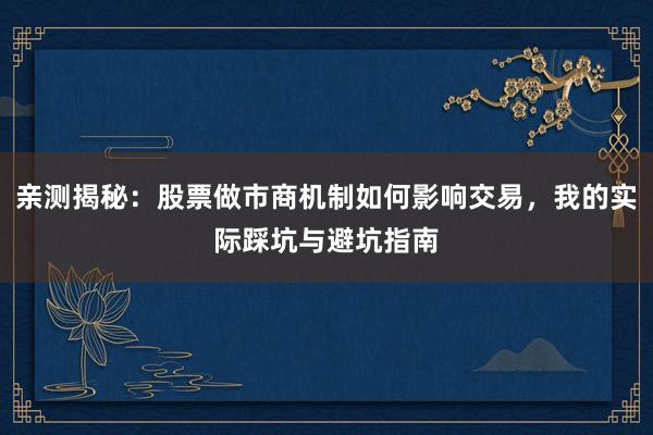 亲测揭秘:股票做市商机制如何影响交易,我的实际踩坑与避坑指南
