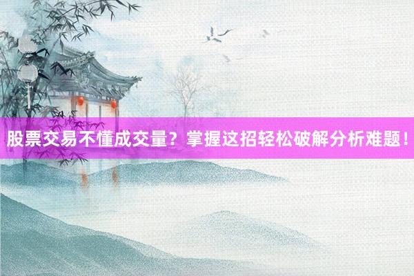股票交易不懂成交量？掌握这招轻松破解分析难题！