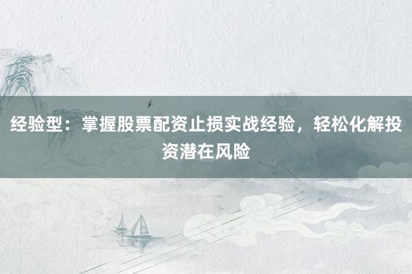 经验型：掌握股票配资止损实战经验，轻松化解投资潜在风险