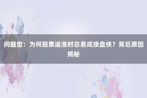 问题型：为何股票追涨时总易成接盘侠？背后原因揭秘