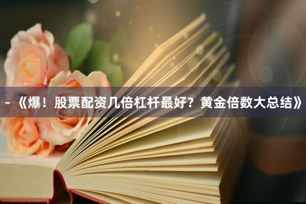 - 《爆！股票配资几倍杠杆最好？黄金倍数大总结》