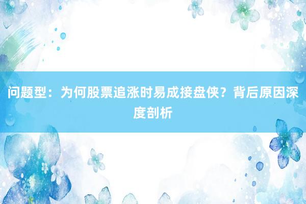 问题型：为何股票追涨时易成接盘侠？背后原因深度剖析