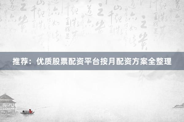 推荐：优质股票配资平台按月配资方案全整理