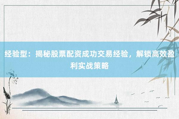 经验型：揭秘股票配资成功交易经验，解锁高效盈利实战策略