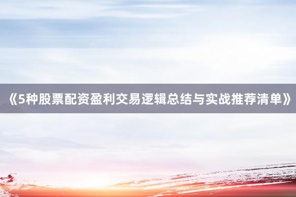 《5种股票配资盈利交易逻辑总结与实战推荐清单》