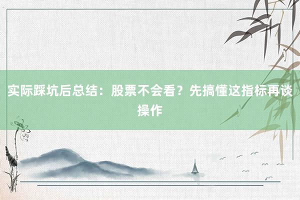 实际踩坑后总结：股票不会看？先搞懂这指标再谈操作