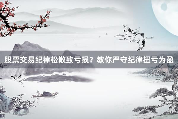 股票交易纪律松散致亏损？教你严守纪律扭亏为盈