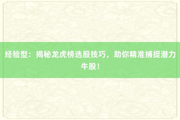 经验型：揭秘龙虎榜选股技巧，助你精准捕捉潜力牛股！