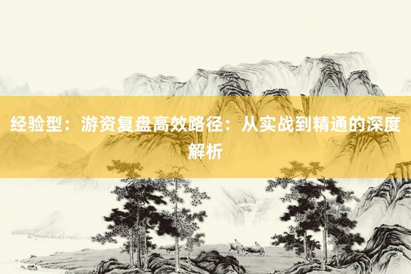 经验型：游资复盘高效路径：从实战到精通的深度解析