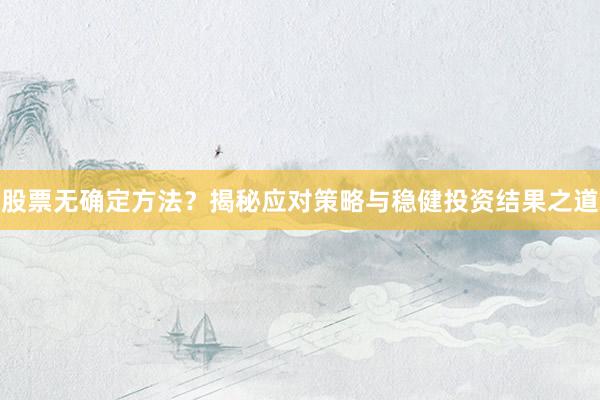 股票无确定方法？揭秘应对策略与稳健投资结果之道