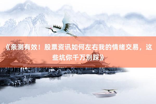 《亲测有效！股票资讯如何左右我的情绪交易，这些坑你千万别踩》
