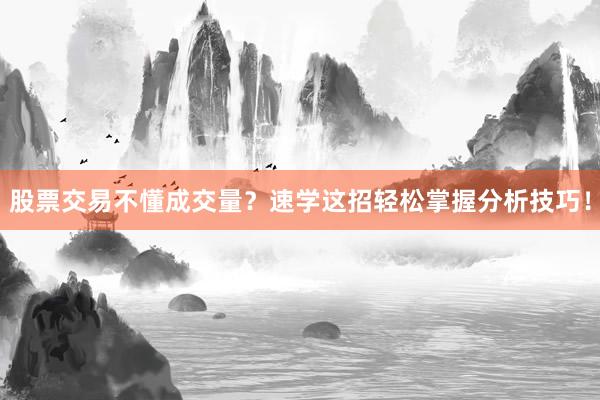 股票交易不懂成交量？速学这招轻松掌握分析技巧！