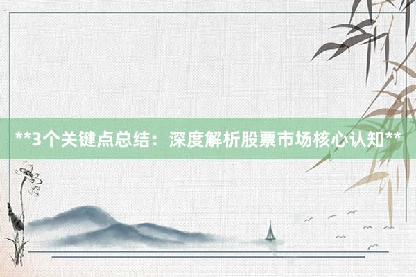 **3个关键点总结：深度解析股票市场核心认知**