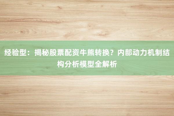 经验型：揭秘股票配资牛熊转换？内部动力机制结构分析模型全解析