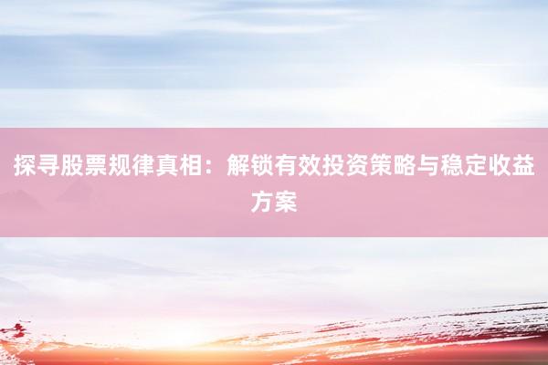 探寻股票规律真相：解锁有效投资策略与稳定收益方案