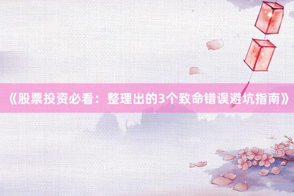 《股票投资必看：整理出的3个致命错误避坑指南》