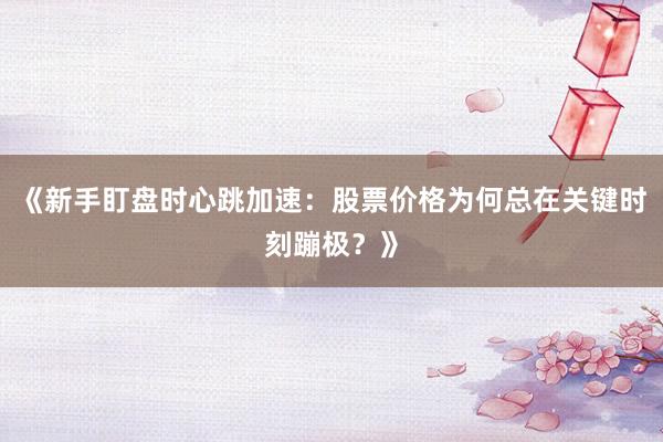 《新手盯盘时心跳加速：股票价格为何总在关键时刻蹦极？》
