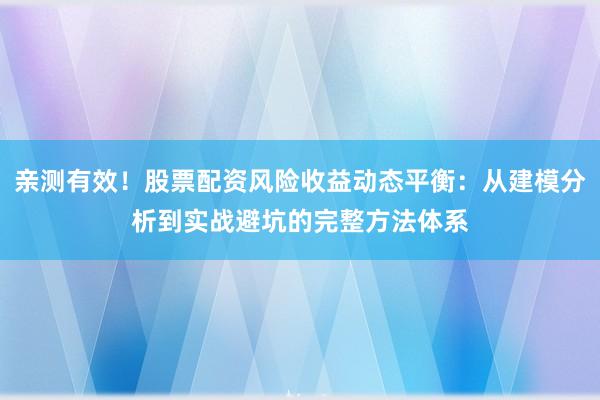 亲测有效！股票配资风险收益动态平衡：从建模分析到实战避坑的完整方法体系