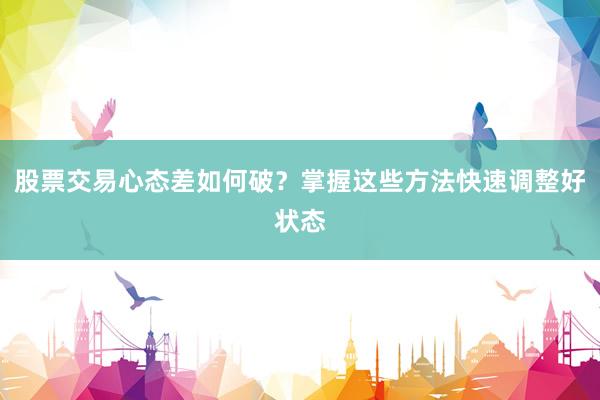 股票交易心态差如何破?掌握这些方法快速调整好状态