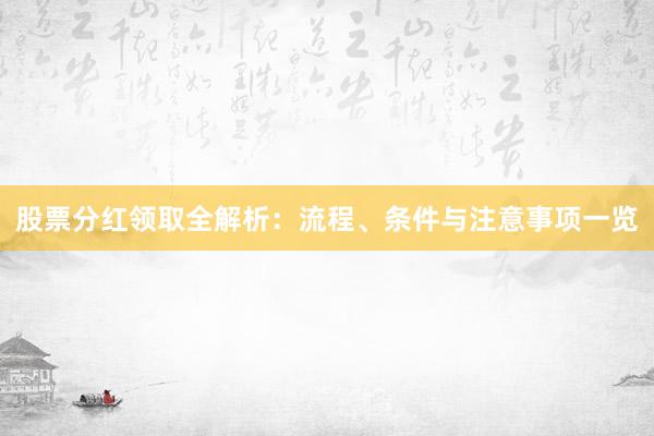 股票分红领取全解析：流程、条件与注意事项一览