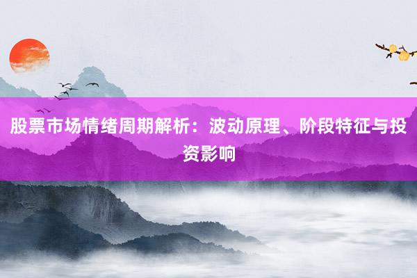 股票市场情绪周期解析：波动原理、阶段特征与投资影响