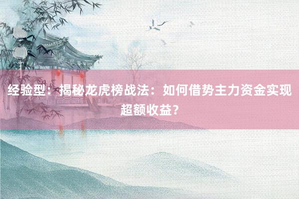 经验型：揭秘龙虎榜战法：如何借势主力资金实现超额收益？