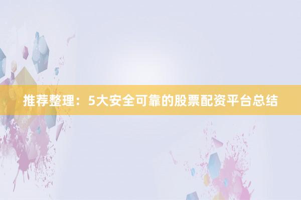 推荐整理：5大安全可靠的股票配资平台总结