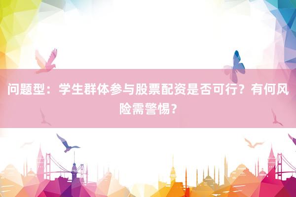 问题型：学生群体参与股票配资是否可行？有何风险需警惕？