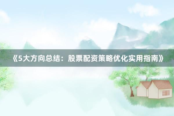 《5大方向总结：股票配资策略优化实用指南》