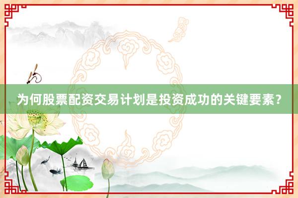 为何股票配资交易计划是投资成功的关键要素?
