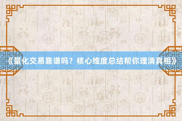 《量化交易靠谱吗？核心维度总结帮你理清真相》