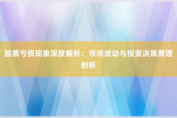 股票亏损现象深度解析：市场波动与投资决策原理剖析