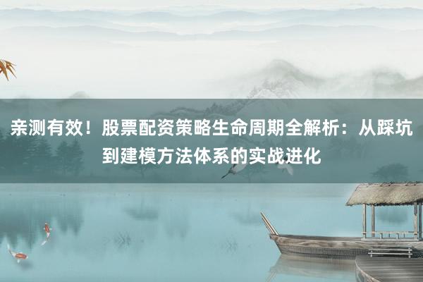 亲测有效!股票配资策略生命周期全解析:从踩坑到建模方法体系的实战进化
