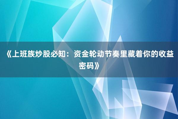 《上班族炒股必知:资金轮动节奏里藏着你的收益密码》