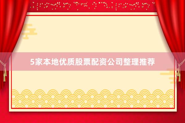5家本地优质股票配资公司整理推荐