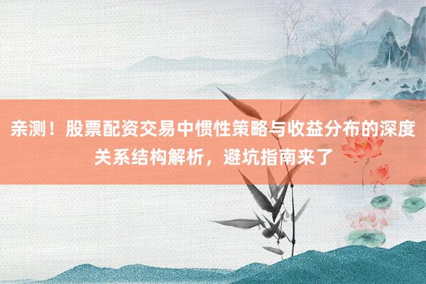 亲测！股票配资交易中惯性策略与收益分布的深度关系结构解析，避坑指南来了