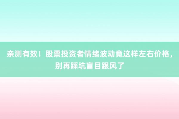 亲测有效！股票投资者情绪波动竟这样左右价格，别再踩坑盲目跟风了