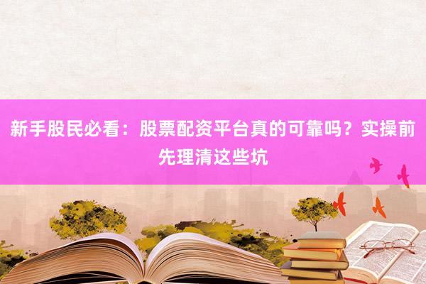 新手股民必看：股票配资平台真的可靠吗？实操前先理清这些坑
