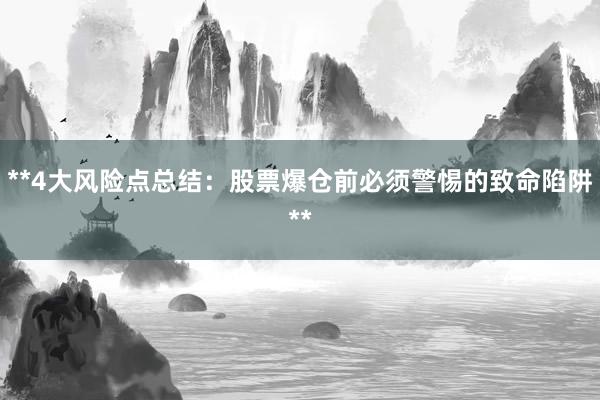 **4大风险点总结：股票爆仓前必须警惕的致命陷阱**