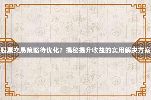 股票交易策略待优化？揭秘提升收益的实用解决方案