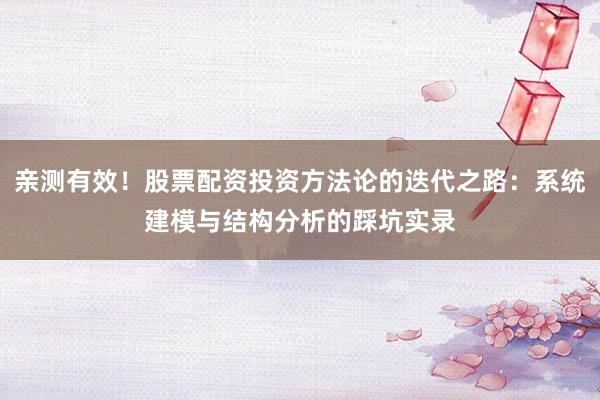 亲测有效！股票配资投资方法论的迭代之路：系统建模与结构分析的踩坑实录