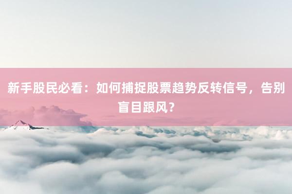 新手股民必看：如何捕捉股票趋势反转信号，告别盲目跟风？