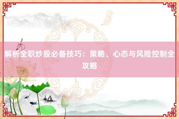 解析全职炒股必备技巧：策略、心态与风险控制全攻略