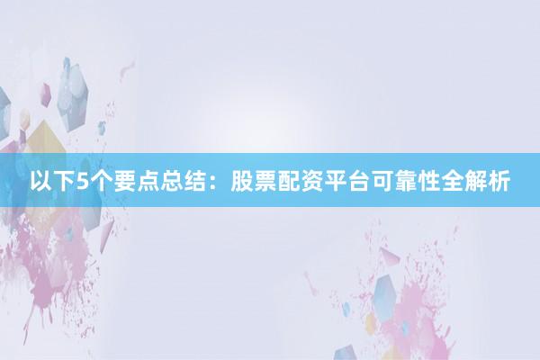 以下5个要点总结：股票配资平台可靠性全解析