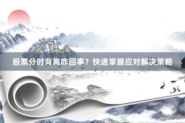 股票分时背离咋回事?快速掌握应对解决策略