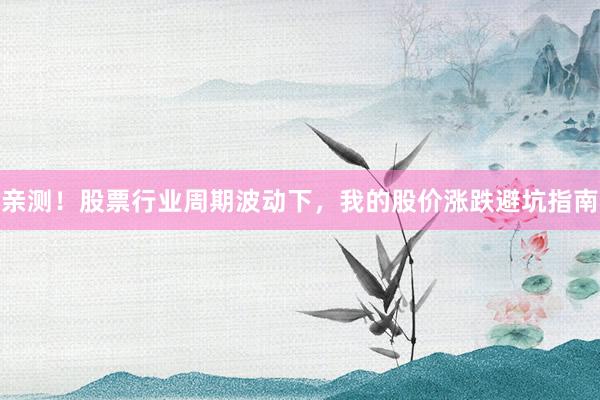 亲测!股票行业周期波动下,我的股价涨跌避坑指南