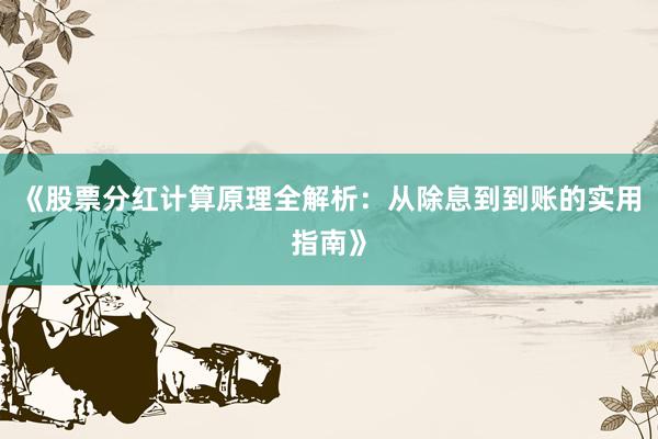 《股票分红计算原理全解析:从除息到到账的实用指南》
